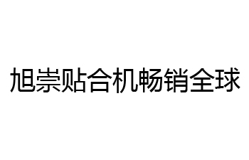 旭崇品牌的贴合机畅销全球